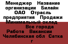 Менеджер › Название организации ­ Билайн, ОАО › Отрасль предприятия ­ Продажи › Минимальный оклад ­ 25 500 - Все города Работа » Вакансии   . Челябинская обл.,Сатка г.